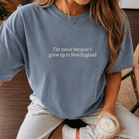 I’m Mean Because I Grew Up In New England Blue Jean Embroidered T-Shirt